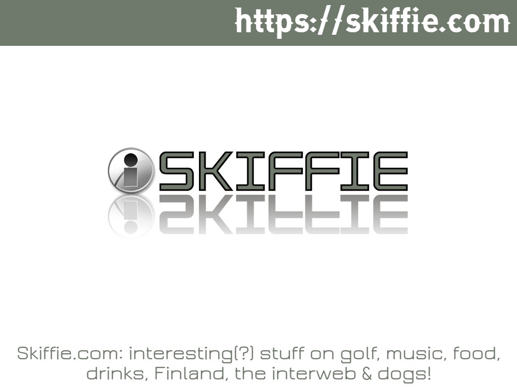 Welcome to Skiffie.com: interesting stuff on golf, music, food, drinks, Finland, the interweb & my dogs!